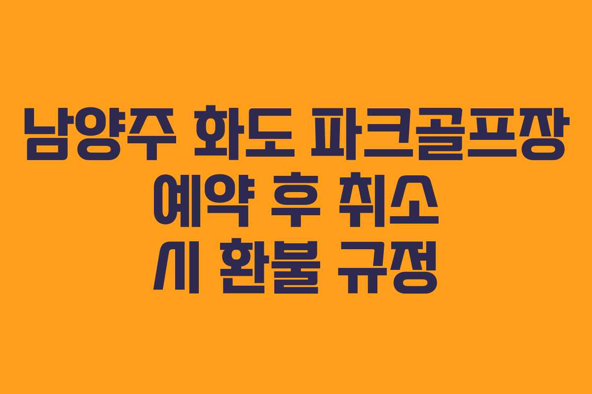남양주 화도 파크골프장 예약 후 취소 시 환불 규정