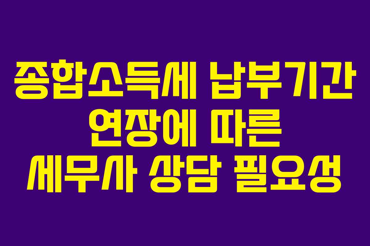 종합소득세 납부기간 연장에 따른 세무사 상담 필요성