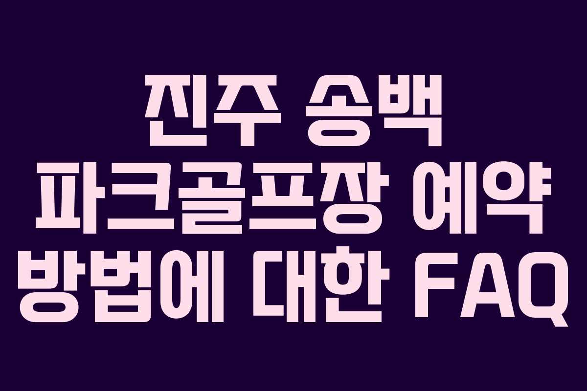 진주 송백 파크골프장 예약 방법에 대한 FAQ
