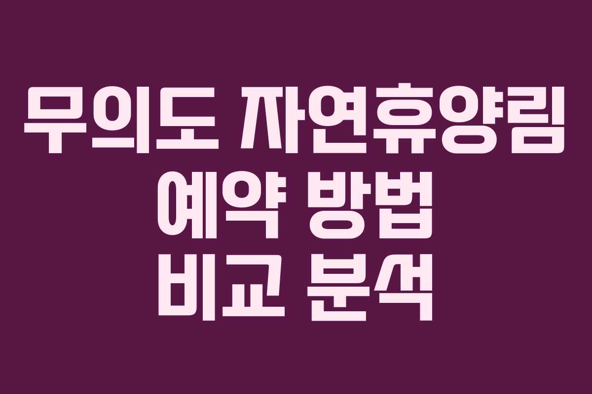 무의도 자연휴양림 예약 방법 비교 분석