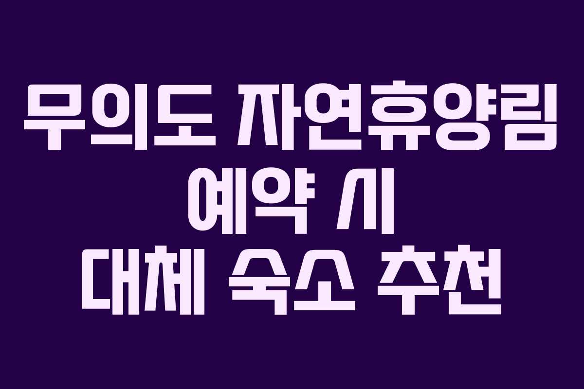 무의도 자연휴양림 예약 시 대체 숙소 추천