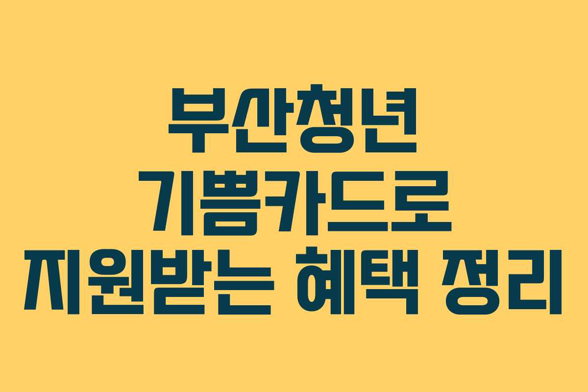부산청년 기쁨카드로 지원받는 혜택 정리