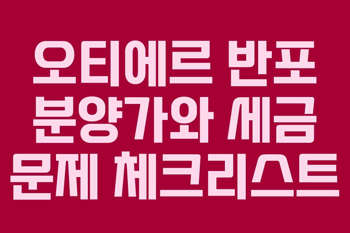 오티에르 반포 분양가와 세금 문제 체크리스트
