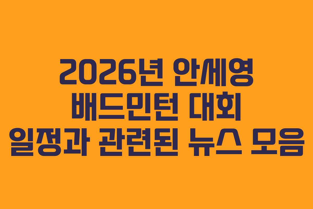 2026년 안세영 배드민턴 대회 일정과 관련된 뉴스 모음