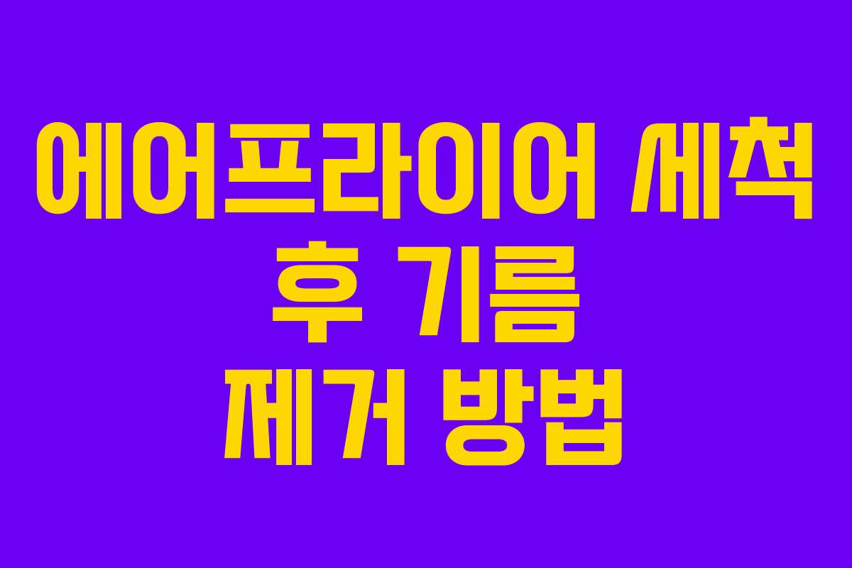 에어프라이어 세척 후 기름 제거 방법