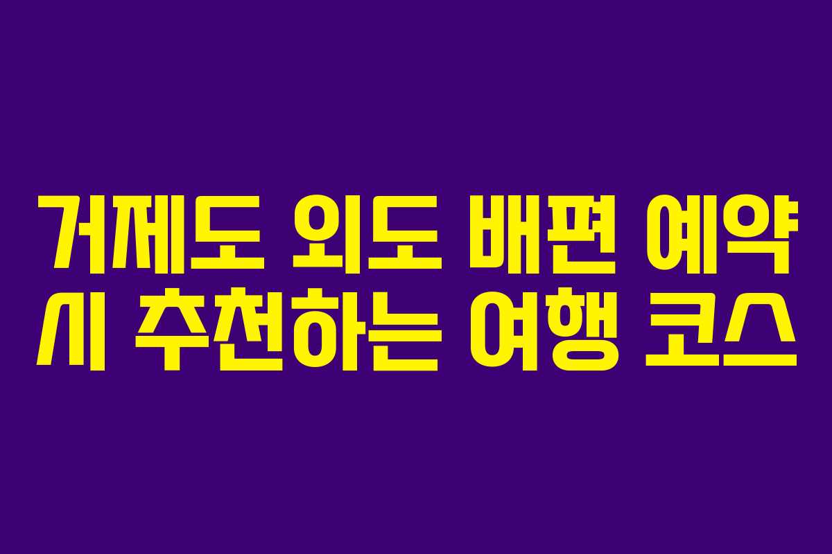 거제도 외도 배편 예약 시 추천하는 여행 코스