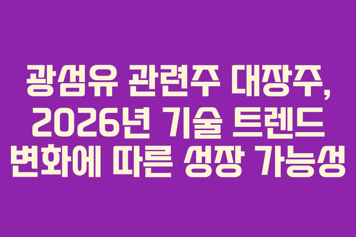 광섬유 관련주 대장주, 2026년 기술 트렌드 변화에 따른 성장 가능성