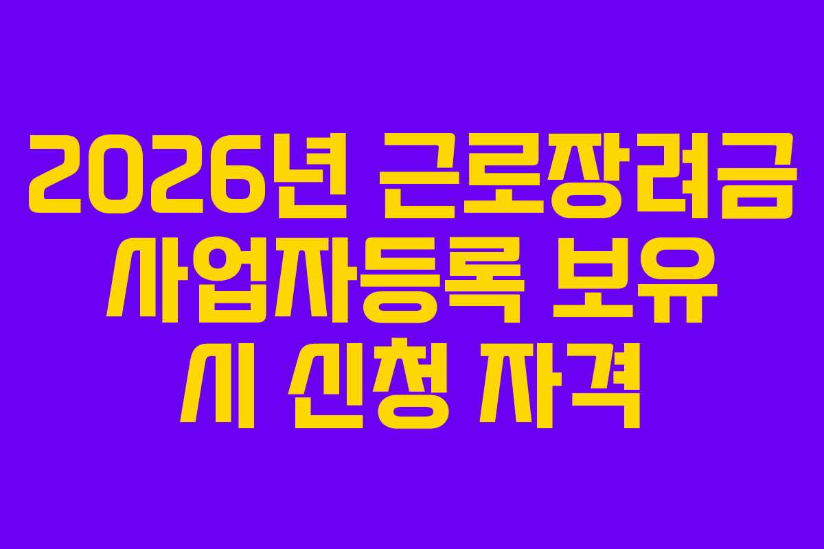 2026년 근로장려금 사업자등록 보유 시 신청 자격