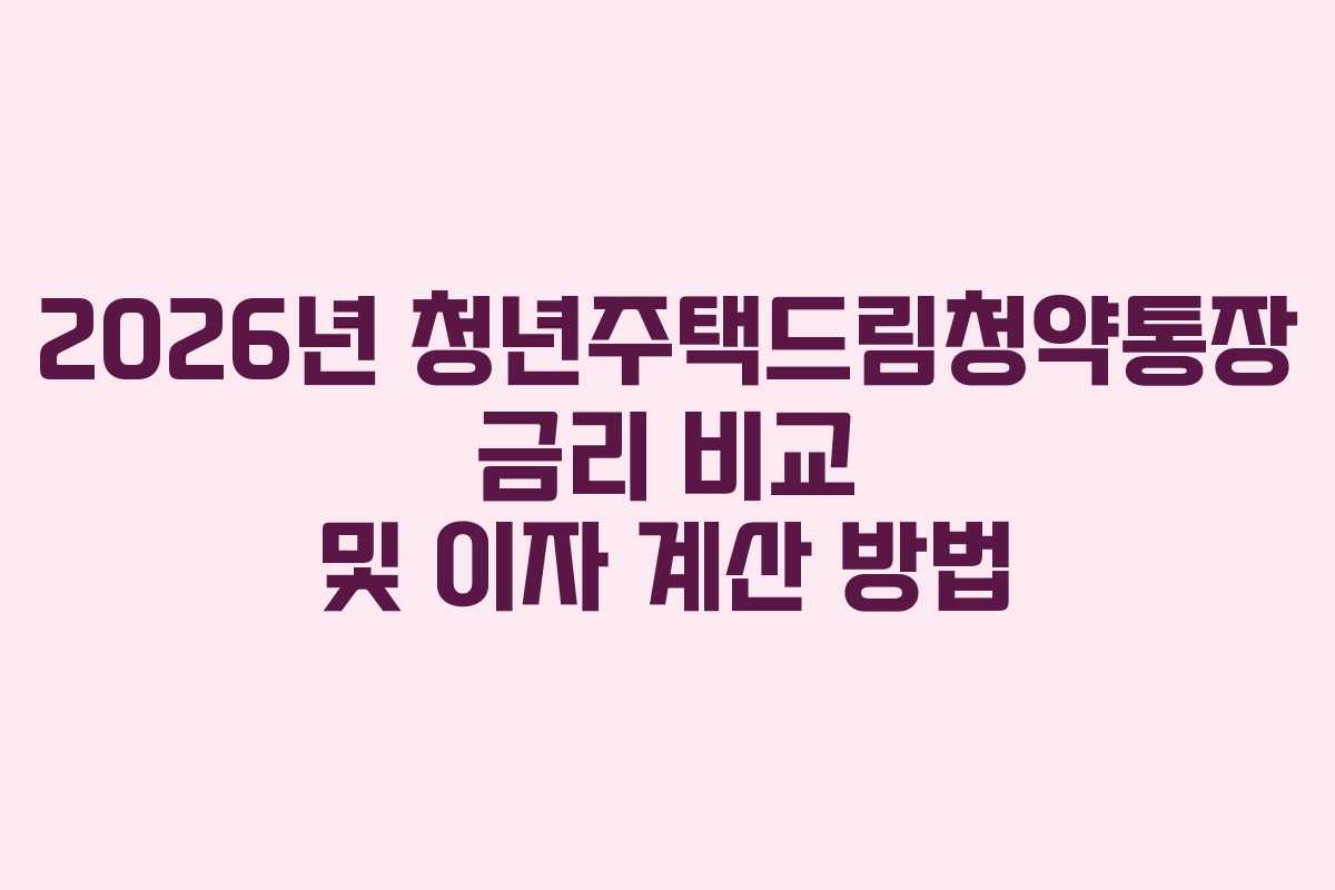 2026년 청년주택드림청약통장 금리 비교 및 이자 계산 방법