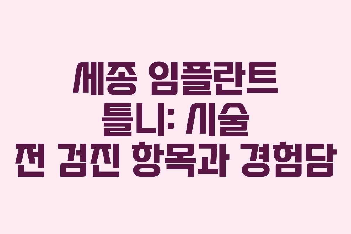 세종 임플란트 틀니: 시술 전 검진 항목과 경험담