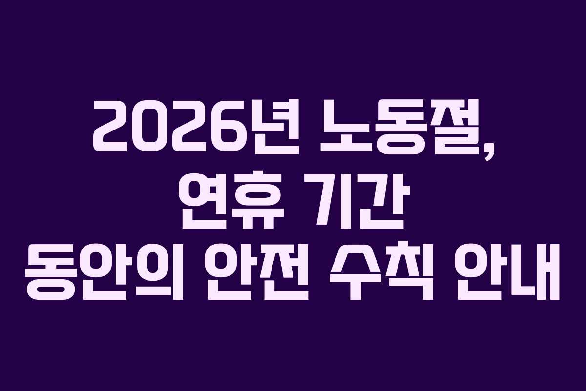 2026년 노동절, 연휴 기간 동안의 안전 수칙 안내