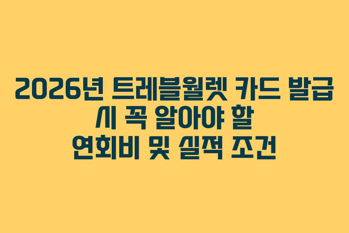 2026년 트레블월렛 카드 발급 시 꼭 알아야 할 연회비 및 실적 조건