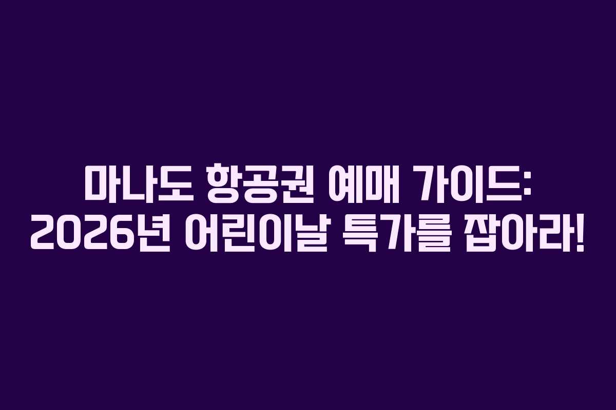 마나도 항공권 예매 가이드: 2026년 어린이날 특가를 잡아라!