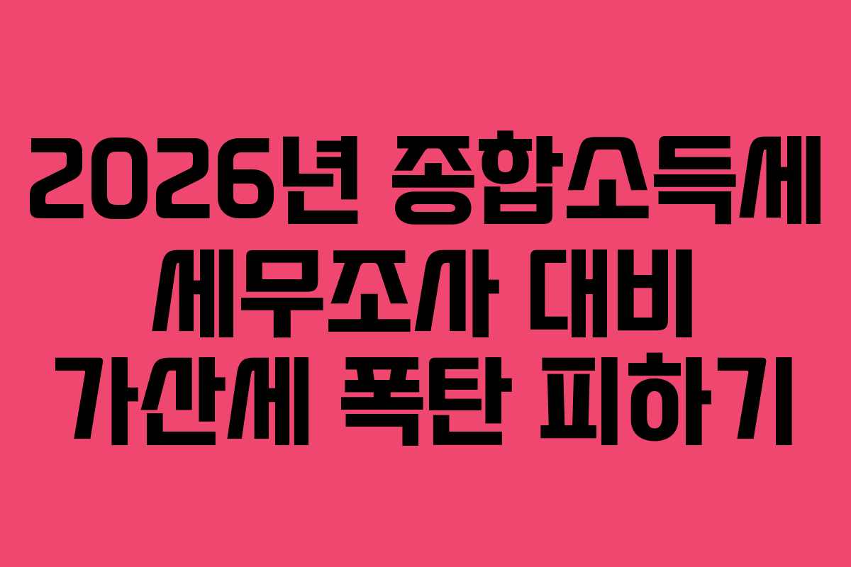 2026년 종합소득세 세무조사 대비 가산세 폭탄 피하기