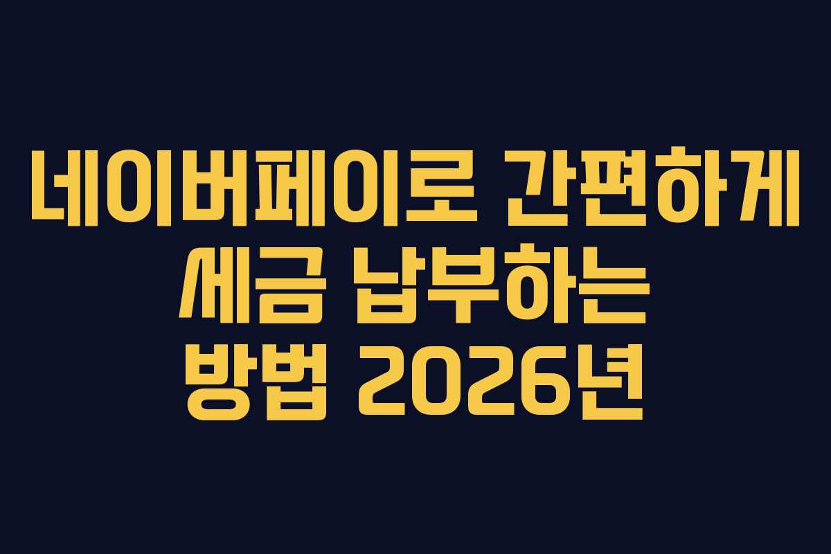 네이버페이로 간편하게 세금 납부하는 방법 2026년