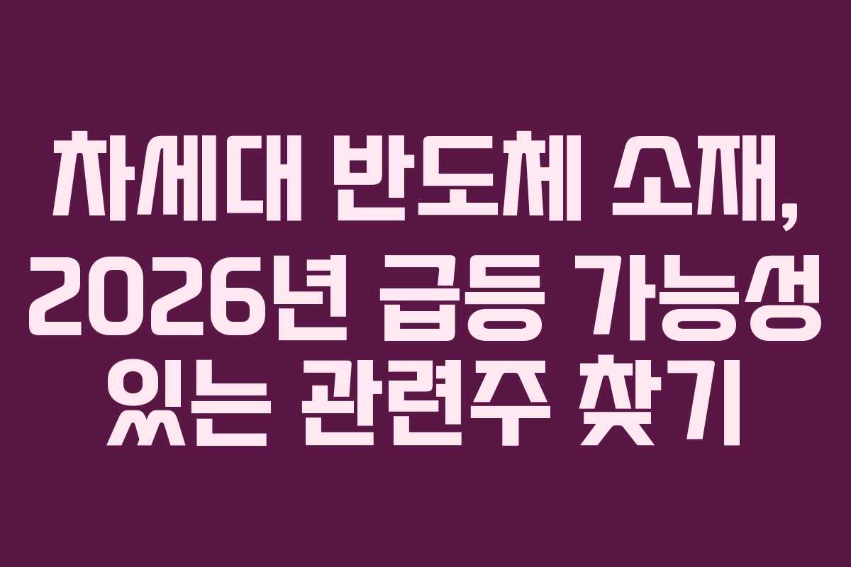 차세대 반도체 소재, 2026년 급등 가능성 있는 관련주 찾기