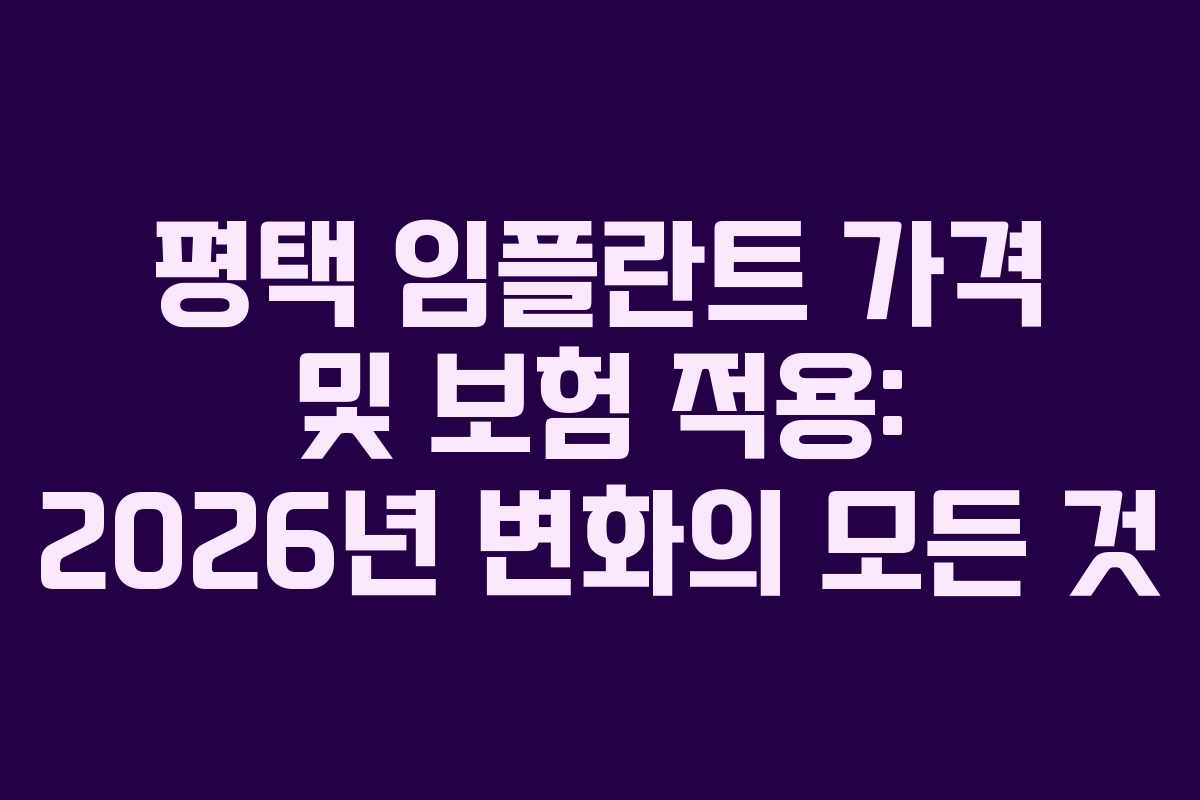 평택 임플란트 가격 및 보험 적용: 2026년 변화의 모든 것