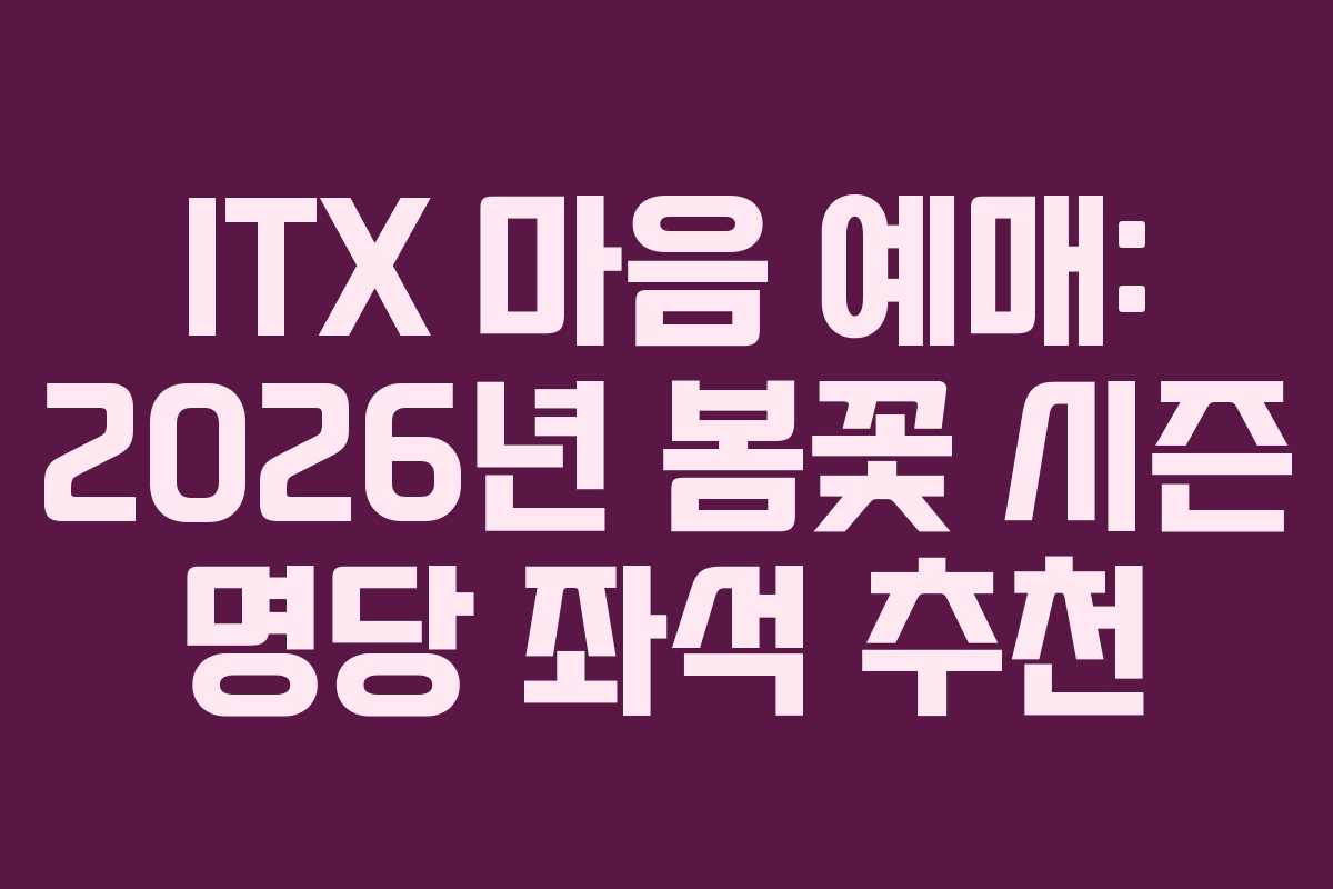 ITX 마음 예매: 2026년 봄꽃 시즌 명당 좌석 추천