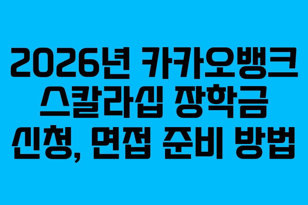 2026년 카카오뱅크 스칼라십 장학금 신청, 면접 준비 방법