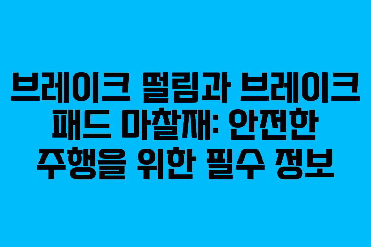 브레이크 떨림과 브레이크 패드 마찰재: 안전한 주행을 위한 필수 정보