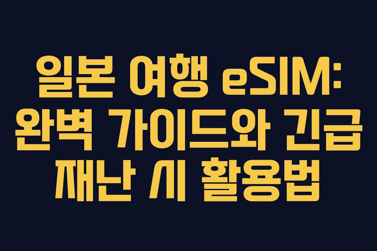 일본 여행 eSIM: 완벽 가이드와 긴급 재난 시 활용법