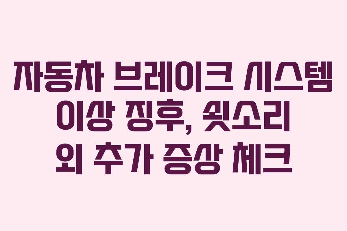 자동차 브레이크 시스템 이상 징후, 쇳소리 외 추가 증상 체크