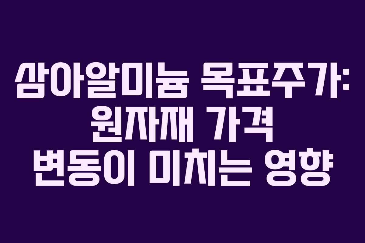 삼아알미늄 목표주가: 원자재 가격 변동이 미치는 영향