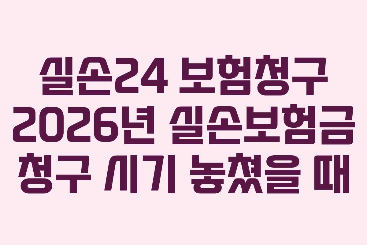 실손24 보험청구 2026년 실손보험금 청구 시기 놓쳤을 때