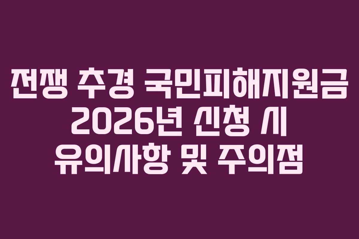 전쟁 추경 국민피해지원금 2026년 신청 시 유의사항 및 주의점