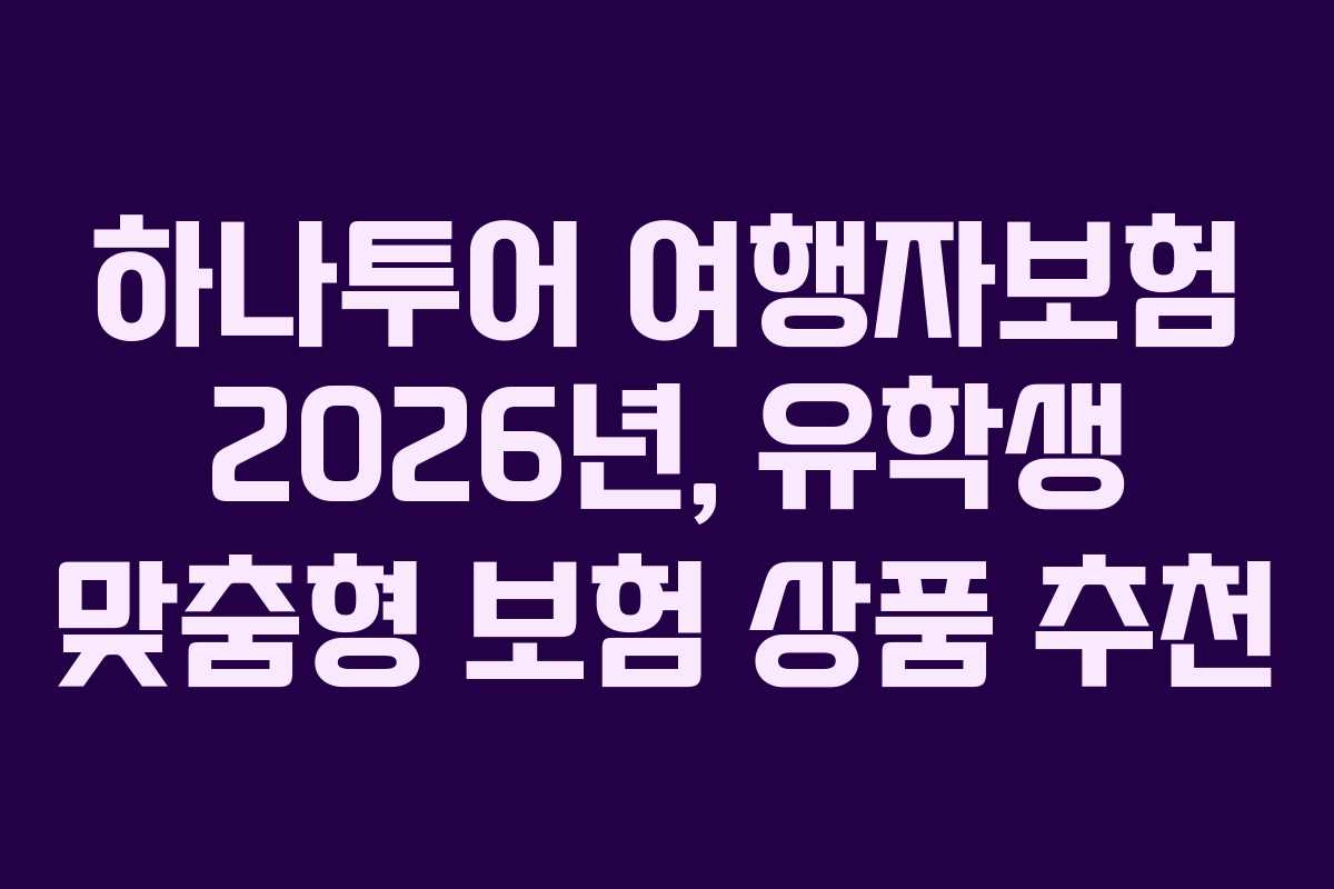 하나투어 여행자보험 2026년, 유학생 맞춤형 보험 상품 추천