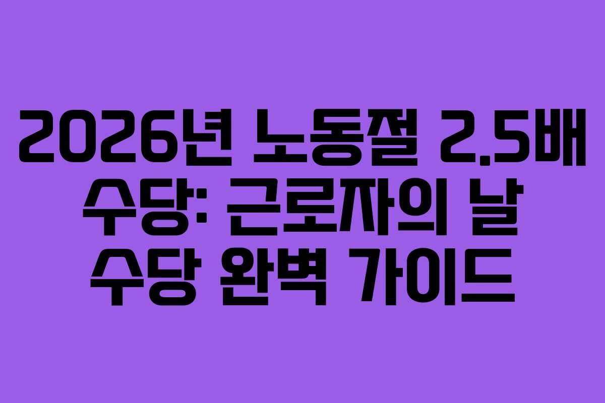 2026년 노동절 2.5배 수당: 근로자의 날 수당 완벽 가이드