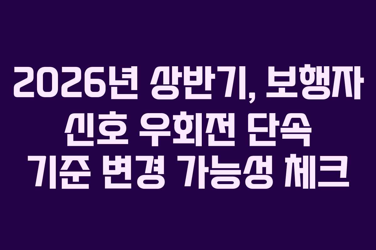2026년 상반기, 보행자 신호 우회전 단속 기준 변경 가능성 체크