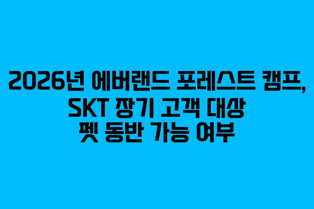 2026년 에버랜드 포레스트 캠프, SKT 장기 고객 대상 펫 동반 가능 여부