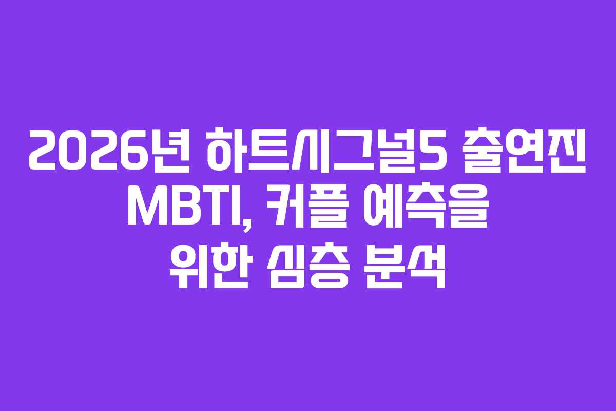 2026년 하트시그널5 출연진 MBTI, 커플 예측을 위한 심층 분석