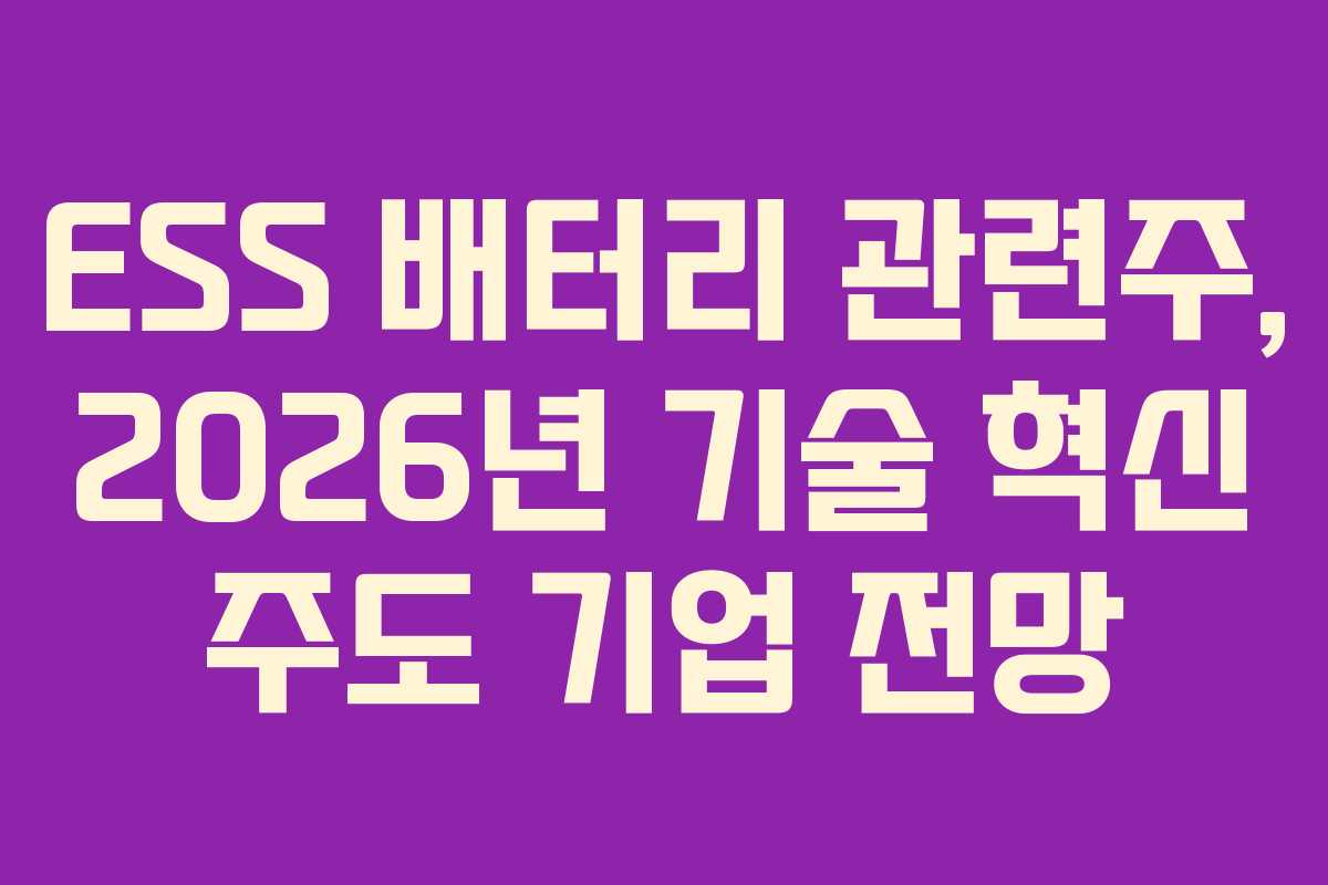 ESS 배터리 관련주, 2026년 기술 혁신 주도 기업 전망