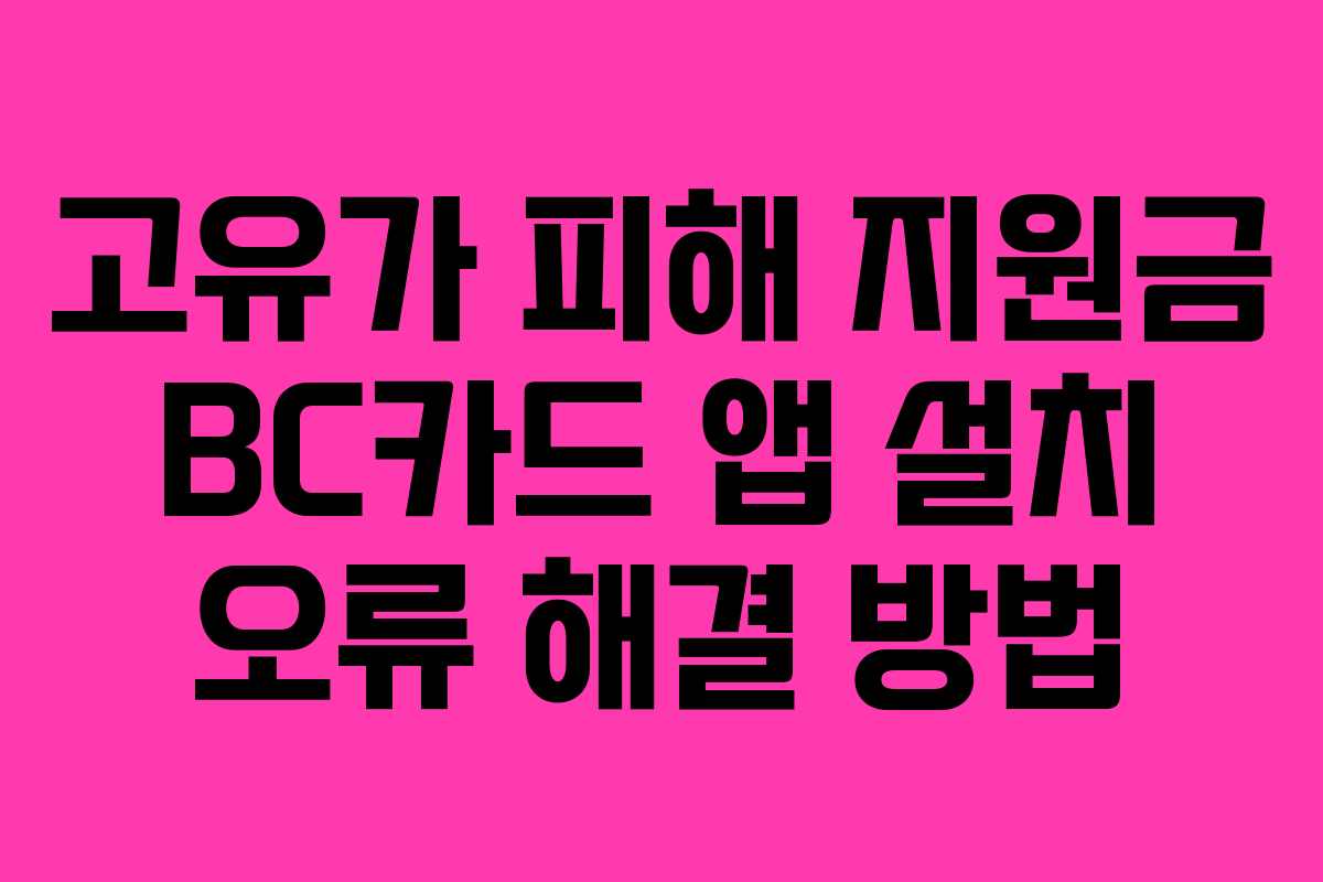 고유가 피해 지원금 BC카드 앱 설치 오류 해결 방법