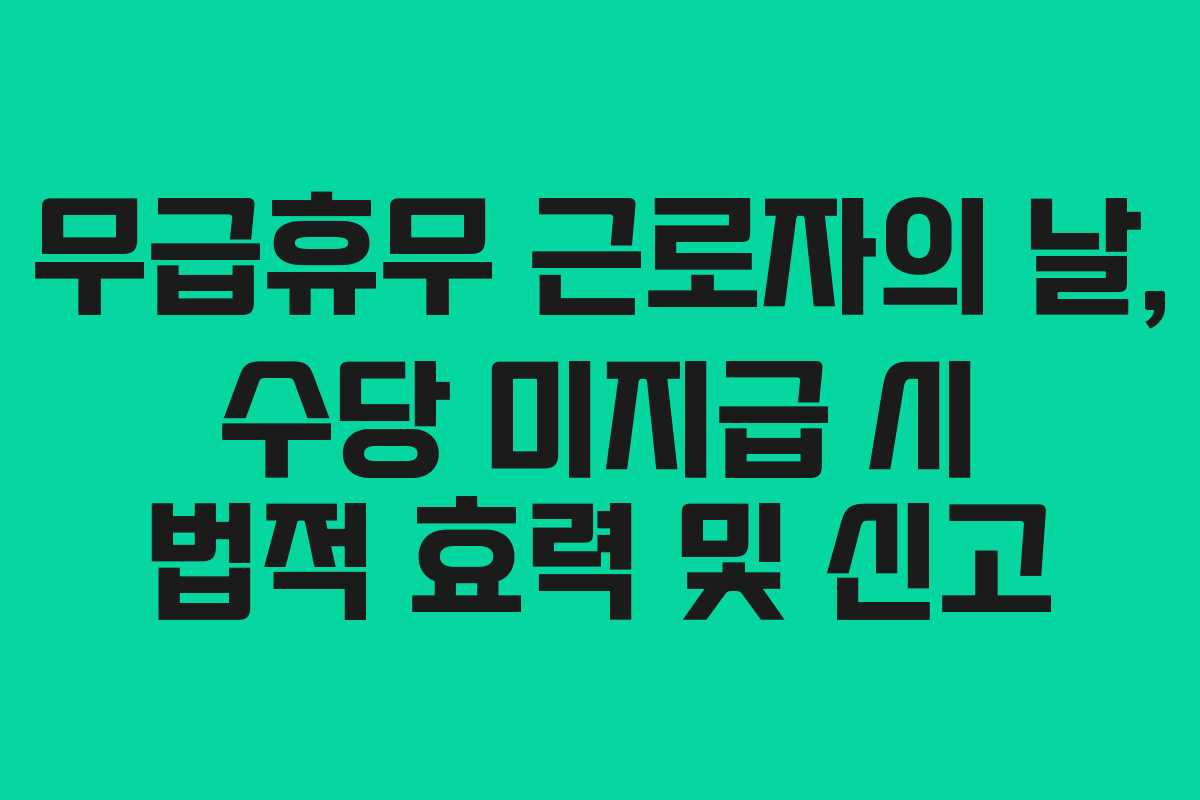 무급휴무 근로자의 날, 수당 미지급 시 법적 효력 및 신고