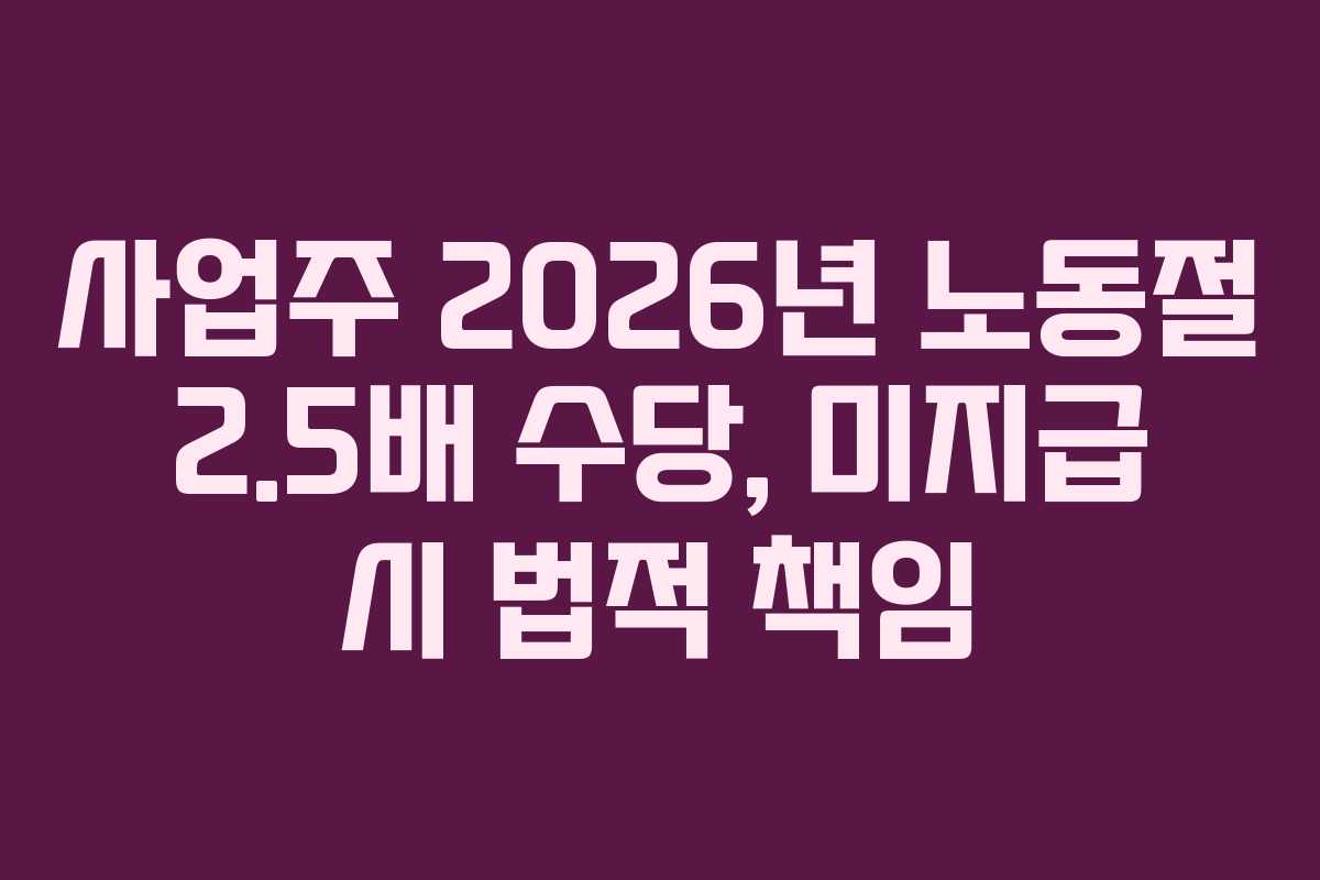 사업주 2026년 노동절 2.5배 수당, 미지급 시 법적 책임