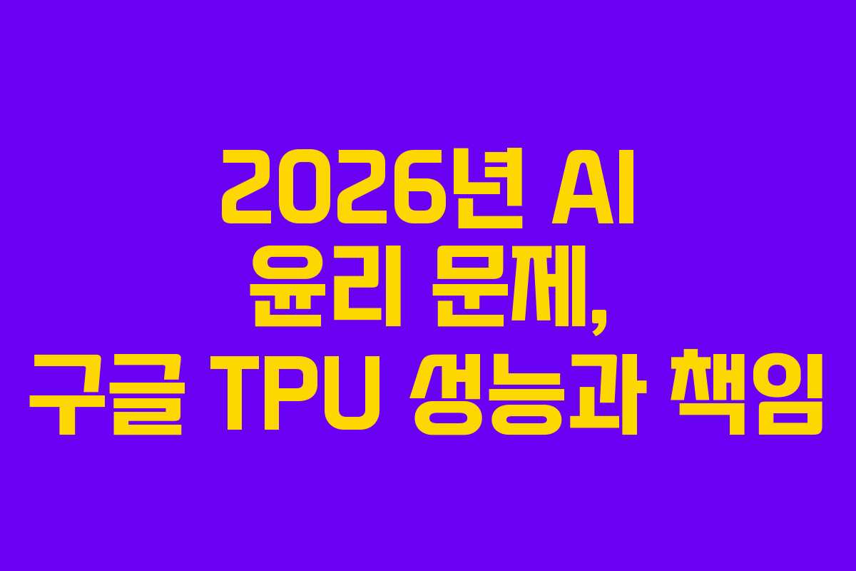 2026년 AI 윤리 문제, 구글 TPU 성능과 책임