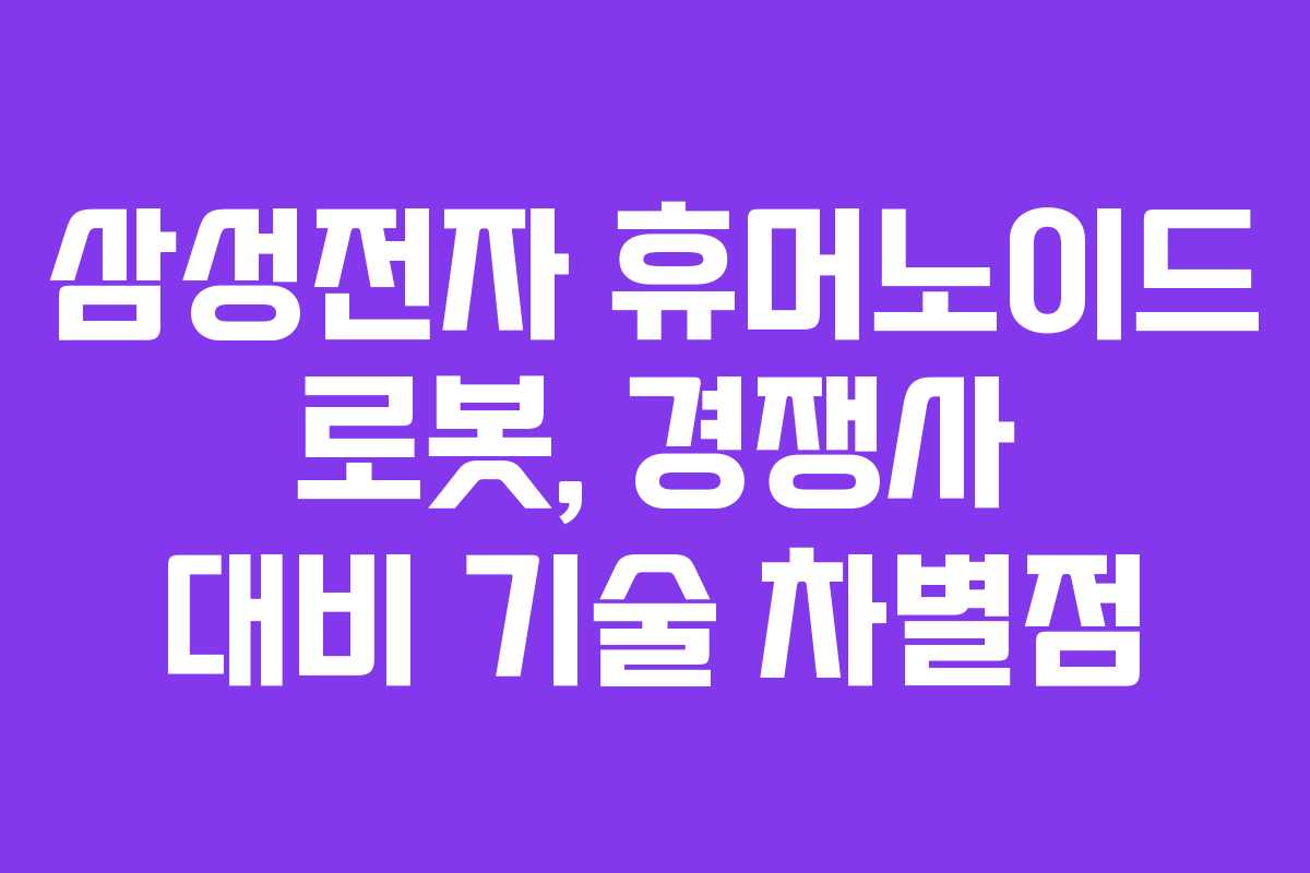 삼성전자 휴머노이드 로봇, 경쟁사 대비 기술 차별점