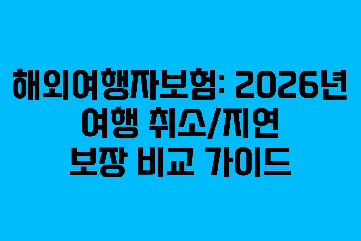 해외여행자보험: 2026년 여행 취소/지연 보장 비교 가이드