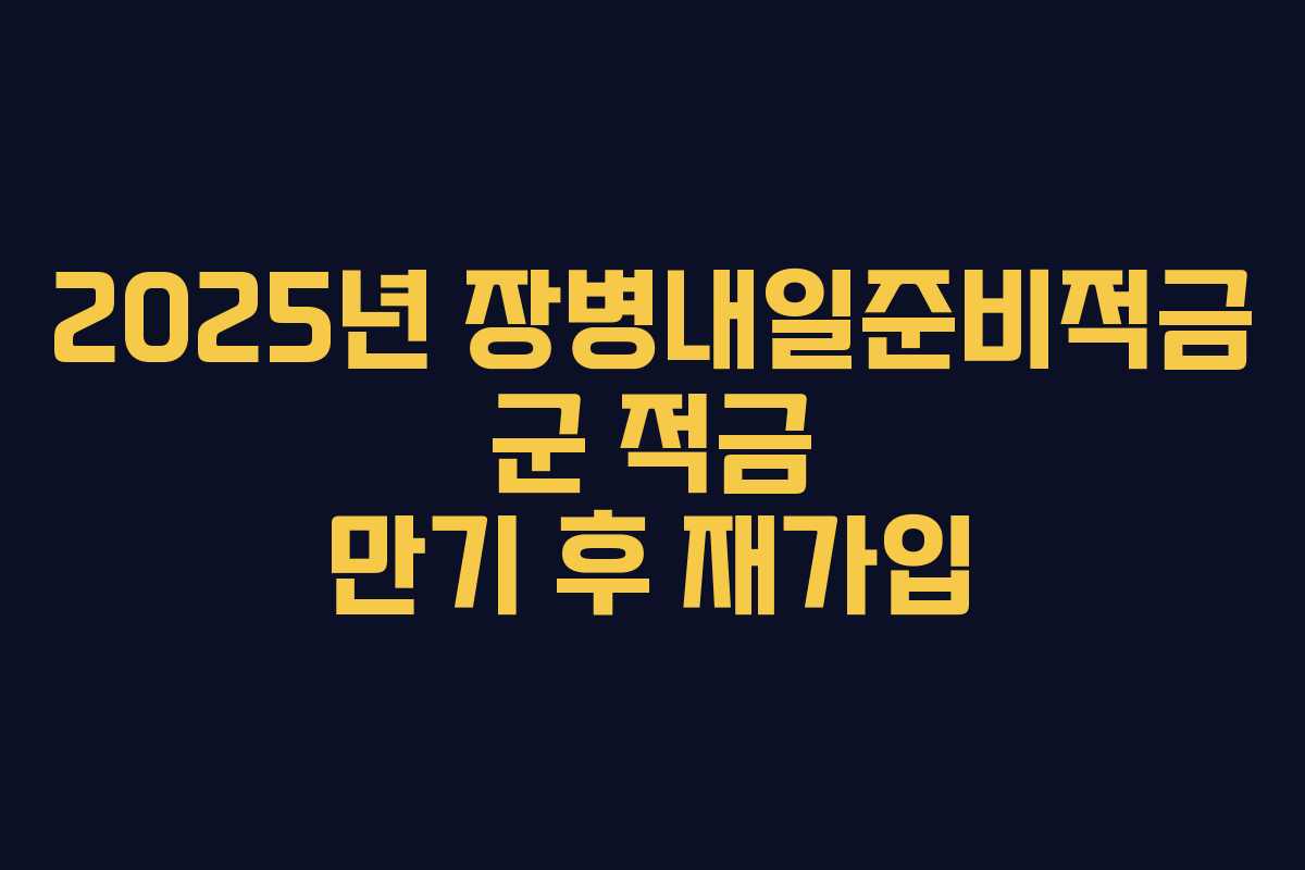 2025년 장병내일준비적금 군 적금 만기 후 재가입