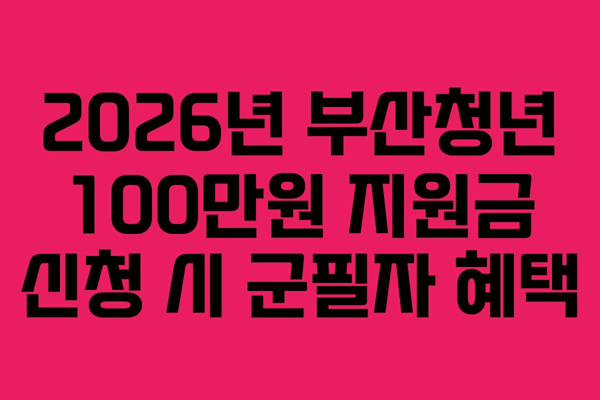 2026년 부산청년 100만원 지원금 신청 시 군필자 혜택