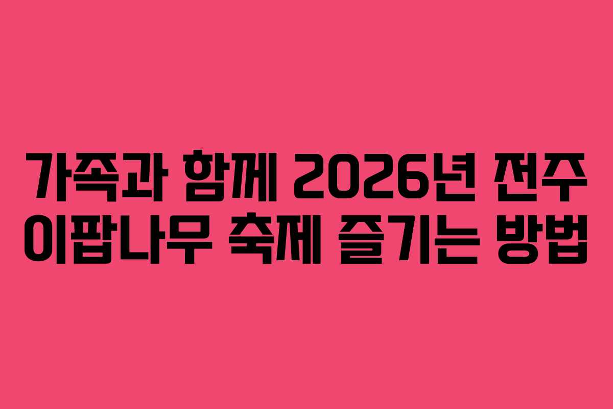 가족과 함께 2026년 전주 이팝나무 축제 즐기는 방법