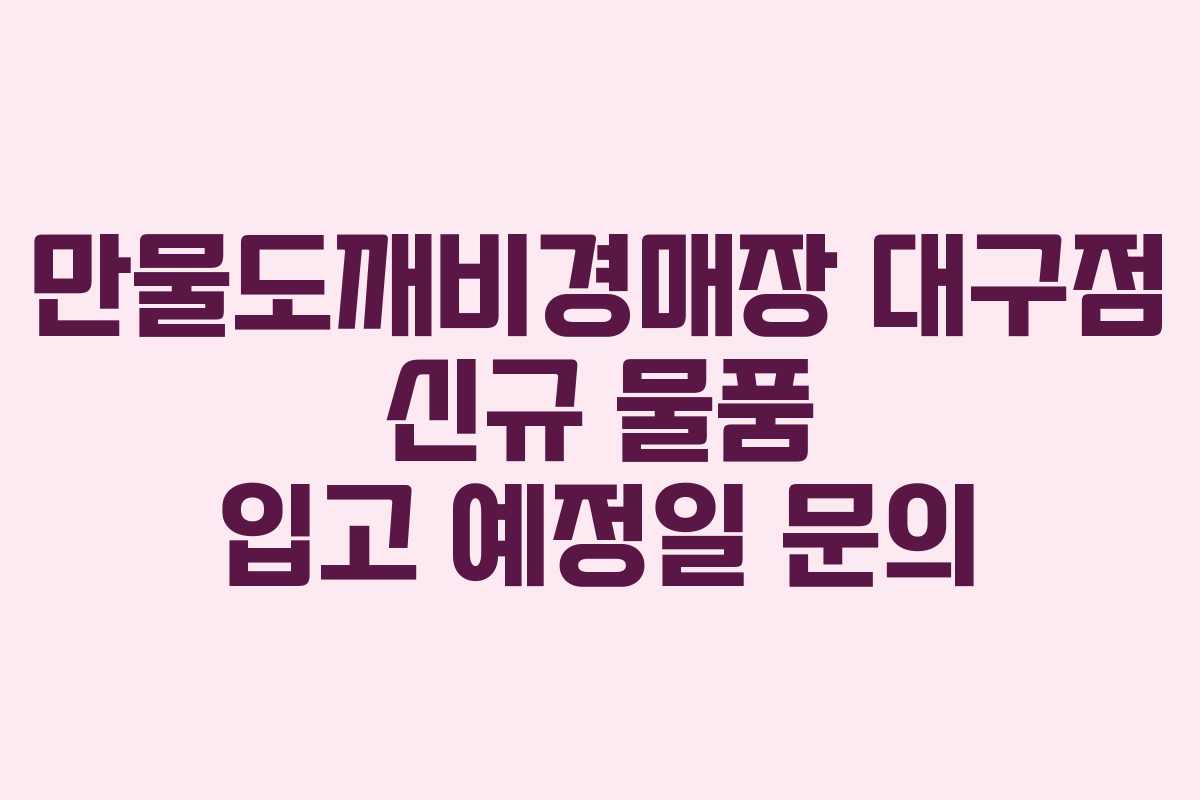 만물도깨비경매장 대구점 신규 물품 입고 예정일 문의
