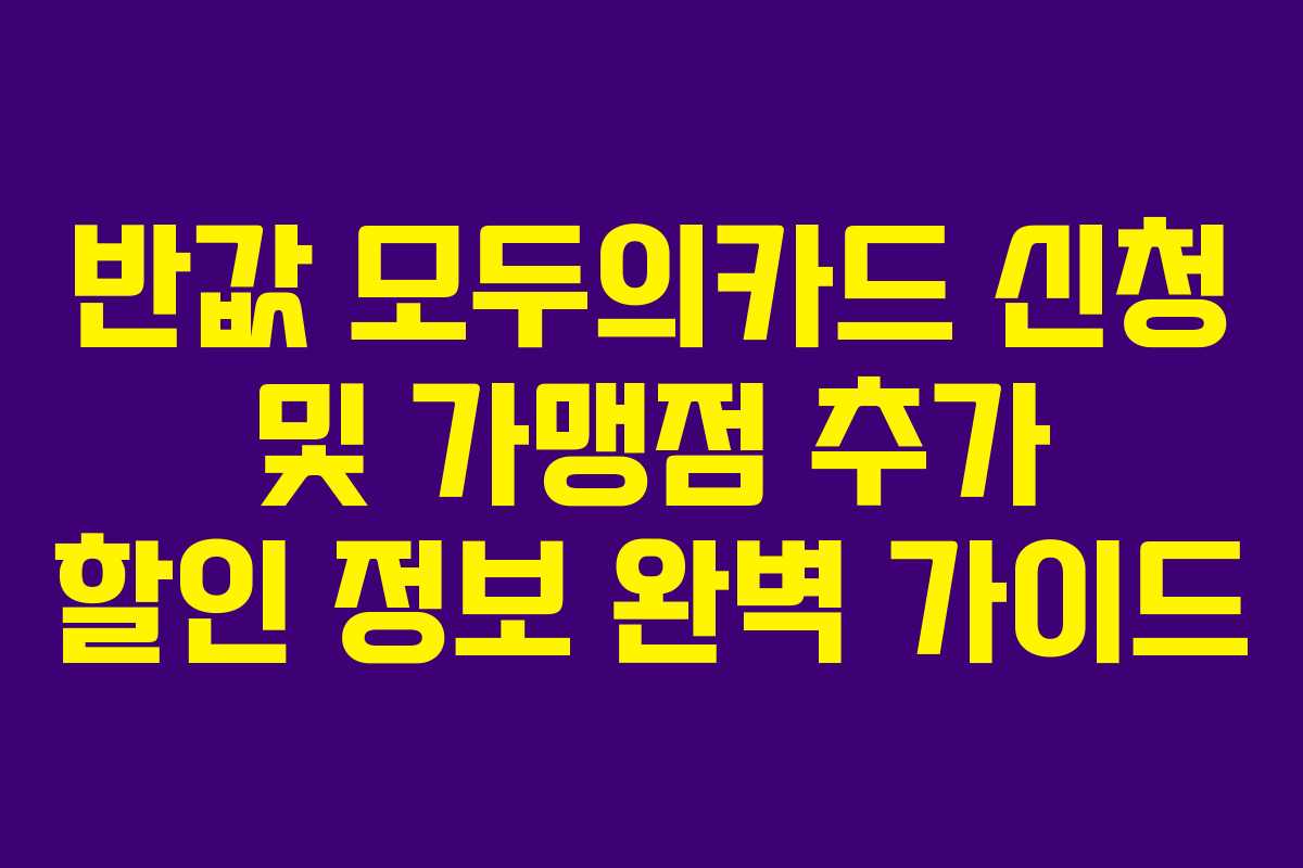 반값 모두의카드 신청 및 가맹점 추가 할인 정보 완벽 가이드