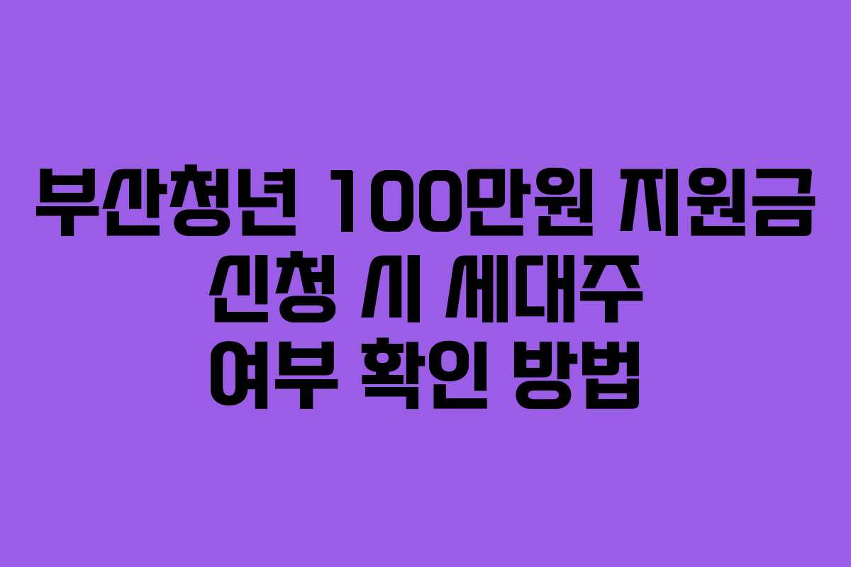 부산청년 100만원 지원금 신청 시 세대주 여부 확인 방법