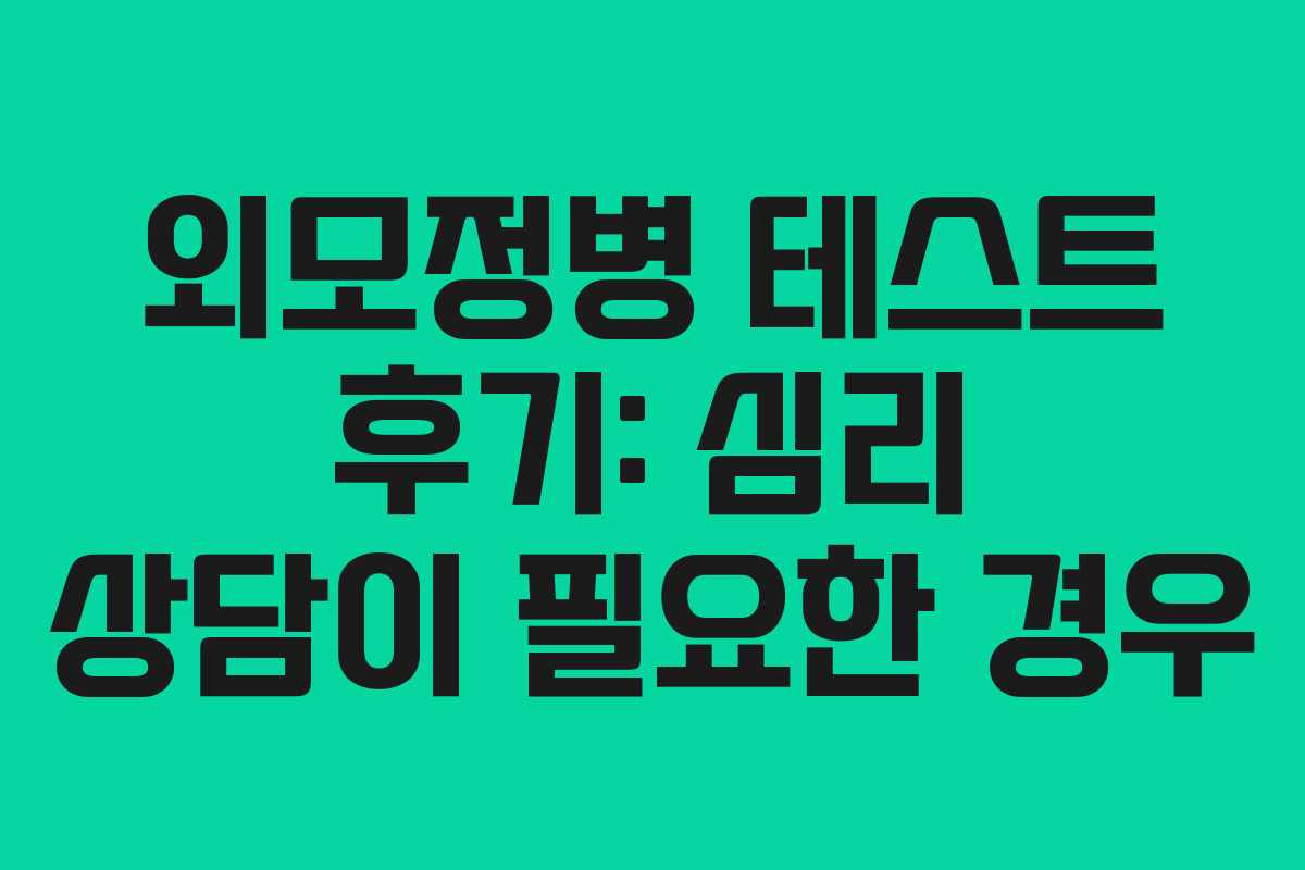 외모정병 테스트 후기: 심리 상담이 필요한 경우