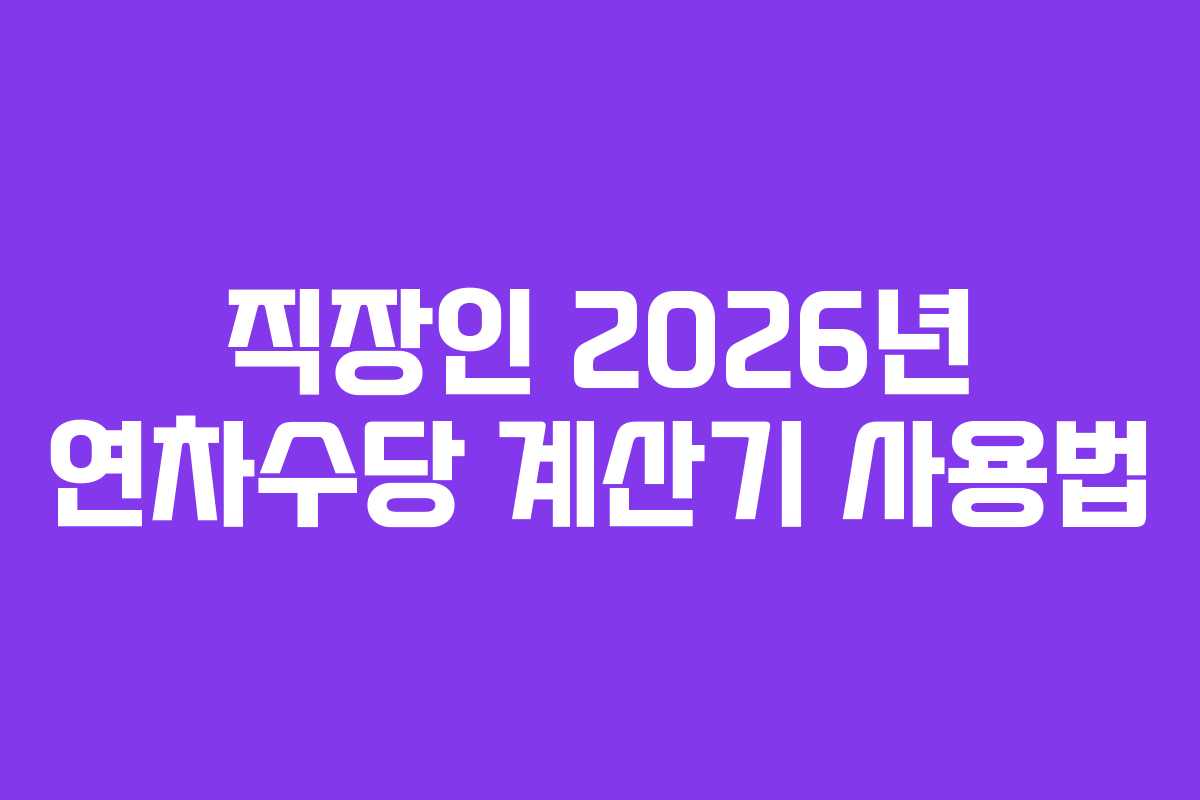 직장인 2026년 연차수당 계산기 사용법
