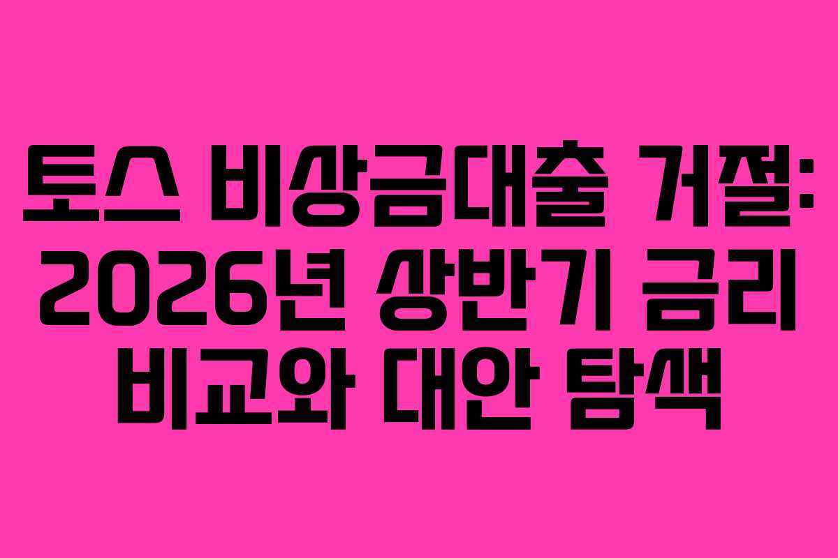 토스 비상금대출 거절: 2026년 상반기 금리 비교와 대안 탐색